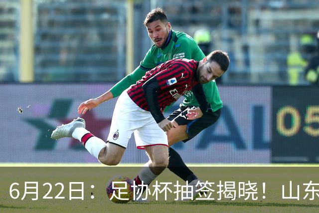 6月22日：足协杯抽签揭晓！山东泰山能否靠“神签”避开海港申花，逆袭卫冕？